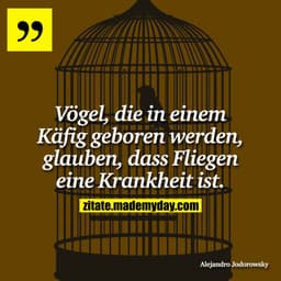 Vögel, die in einem Käfig geboren werden, glauben, dass Fliegen eine Krankheit ist.