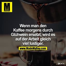 Wenn man den Kaffee morgens durch Glühwein ersetzt, wird es auf der Arbeit gleich viel lustiger.