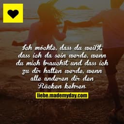 Ich möchte, dass du weißt, dass ich da sein werde, wenn du mich brauchst und dass ich zu dir halten werde, wenn alle and