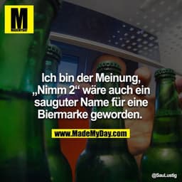 Ich bin der Meinung, „Nimm 2“ wäre auch ein sauguter Name für eine Biermarke geworden.