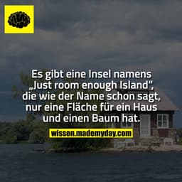 Es gibt eine Insel namens „Just room enough Island”, die wie der Name schon sagt, nur eine Fläche für ein Haus und einen