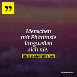 Menschen mit Phantasie langweilen sich nie.