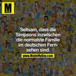 Seltsam, dass die Simpsons inzwischen die normalste Familie im deutschen Fernsehen sind.