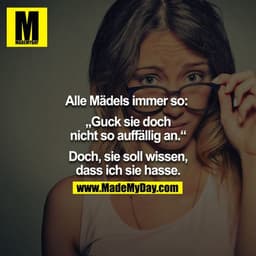 Alle Mädels immer so: 

„Guck sie doch nicht so auffällig an.“

Doch, sie soll wissen, dass ich sie hasse.