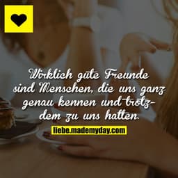 Wirklich gute Freunde sind Menschen, die uns ganz genau kennen und trotzdem zu uns halten.