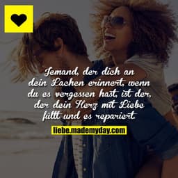 Jemand, der dich an dein Lachen erinnert, wenn du es vergessen hast, ist der, der dein Herz mit Liebe füllt und es repar