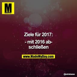 Ziele für 2017:

- mit 2016 abschließen