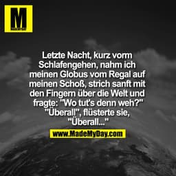 Letzte Nacht, kurz vorm Schlafengehen, nahm ich meinen Globus vom Regal auf meinen Schoß, strich sanft mit den Fingern ü