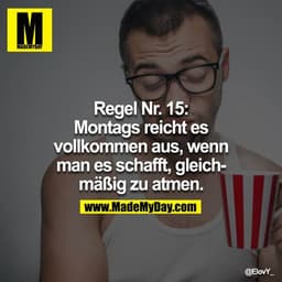 Regel Nr. 15:
Montags reicht es vollkommen aus, wenn man es schafft, gleichmäßig zu atmen.