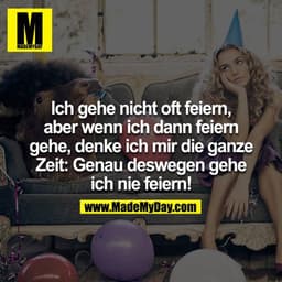 Ich gehe nicht oft feiern, aber wenn ich dann feiern gehe, denke ich mir die ganze Zeit: Genau deswegen gehe ich nie fei
