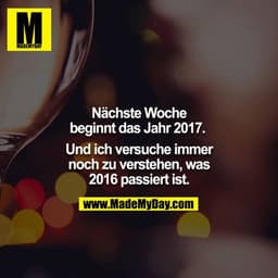 Nächste Woche beginnt das Jahr 2017. 

Und ich versuche immer noch zu verstehen, was 2016 passiert ist.