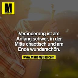 Veränderung ist am Anfang schwer, in der Mitte chaotisch und am Ende wunderschön.