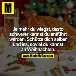 Je mehr du wiegst, desto schwerer kannst du entführt werden. Schütze dich selber und iss, soviel du kannst an Weihnachte