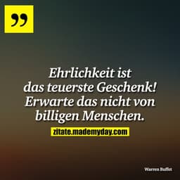 Ehrlichkeit ist das teuerste Geschenk! Erwarte das nicht von billigen Menschen.