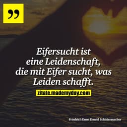 Eifersucht ist eine Leidenschaft, die mit Eifer sucht, was Leiden schafft.