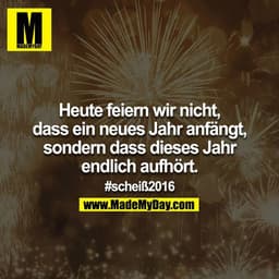 Heute feiern wir nicht, dass ein neues Jahr anfängt, sondern dass dieses Jahr endlich aufhört. #scheiß2016