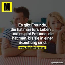 Es gibt Freunde, die hat man fürs Leben ... und es gibt Freunde, die hat man, bis sie in einer Beziehung sind.