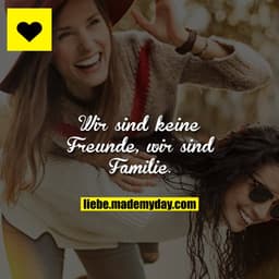 Wir sind keine Freunde, wir sind Familie.