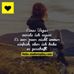 Eines Tages werde ich sagen: Es war zwar nicht immer einfach, aber ich habe es geschafft.