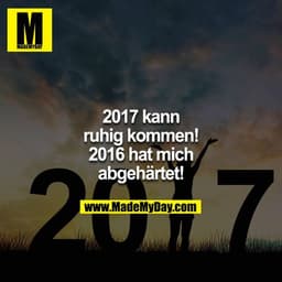 2017 kann ruhig kommen! 2016 hat mich abgehärtet!