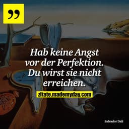 Hab keine Angst vor der Perfektion. Du wirst sie nicht erreichen.
