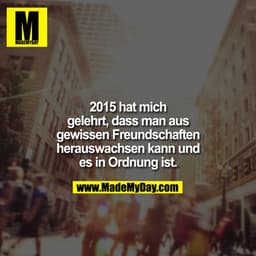 2015 hat mich gelehrt, dass man aus gewissen Freunden herauswachsen kann und es in Ordnung ist.
