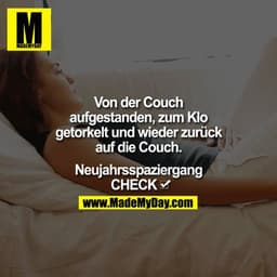 Von der Couch aufgestanden, zum Klo getorkelt und wieder zurück auf die Couch.

Neujahrsspaziergang

CHECK ?