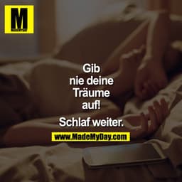 Gib nie Deine Träume auf! Schlaf weiter.
