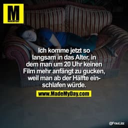 Ich komme jetzt so langsam in das Alter, in dem man um 20 Uhr keinen Film mehr anfängt zu gucken, weil man ab der Hälfte