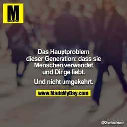 Das Hauptproblem dieser Generation: dass sie Menschen verwendet und Dinge liebt.

Und nicht umgekehrt.
