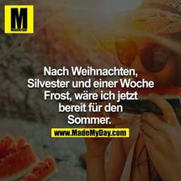 Nach Weihnachten, Silvester und einer Woche Frost, wäre ich jetzt
bereit für den Sommer.