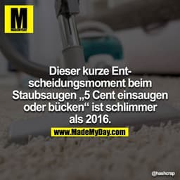 Dieser kurze Entscheidungsmoment beim Staubsaugen „5 Cent einsaugen oder bücken“ ist schlimmer als 2016.