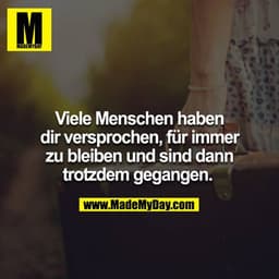 Viele Menschen haben dir versprochen für immer zu bleiben und sind dann trotzdem gegangen.