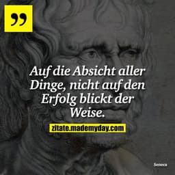 Auf die Absicht aller Dinge, nicht auf den Erfolg blickt der Weise.