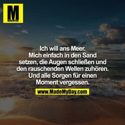 Ich will ans Meer. Mich einfach in den Sand setzen, die Augen schließen und den rauschenden Wellen zuhören. Und alle Sor