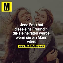 Jede Frau hat diese eine Freundin, die sie heiraten würde, wenn sie ein Mann wäre.