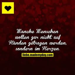 Manche Menschen wollen gar nicht auf Händen getragen werden, sondern im Herzen.