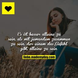 Es ist besser alleine zu sein, als mit jemandem zusammen zu sein, der einem das Gefühl gibt, alleine zu sein.