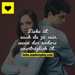 Liebe ist, auch da zu sein, wenn der andere unerträglich ist.