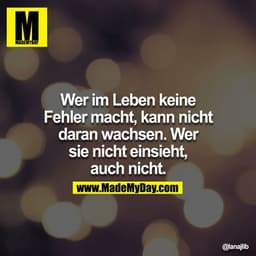 Wer im Leben keine Fehler macht, kann nicht daran wachsen. Wer sie nicht einsieht, auch nicht.