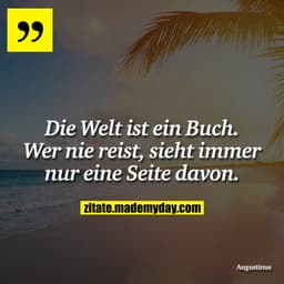 Die Welt ist ein Buch. Wer nie reist, sieht immer nur eine Seite davon.