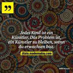Jedes Kind ist ein Künstler. Das Problem ist, ein Künstler zu bleiben, wenn du erwachsen bist.