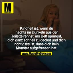 Kindheit ist, wenn du nachts im Dunkeln aus der Toilette rennst, ins Bett springst, dich ganz schnell zu deckst und dich