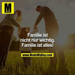 Familie ist nicht nur wichtig. Familie ist alles!