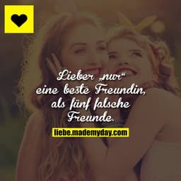 Lieber „nur“ eine beste Freundin, als fünf falsche Freunde.