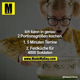 Ich kann in genau 2 Portionsgrößen kochen.

1. 5 Minuten Terrine
2. Feldküche für 4000 Soldaten