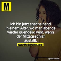 Ich bin jetzt anscheinend in einem Alter, wo man abends wieder quengelig wird, wenn der Mittagsschlaf ausfällt.