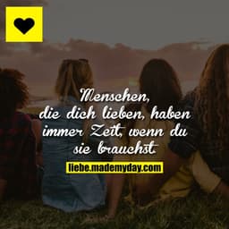 Menschen, die dich lieben, haben immer Zeit, wenn du sie brauchst.
