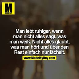 Man lebt ruhiger, wenn man nicht alles sagt, was man weiß. Nicht alles glaubt, was man hört und über den Rest einfach nu
