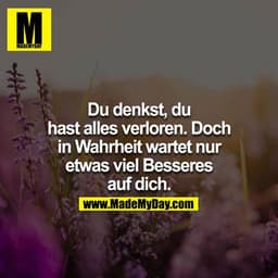 Du denkst, du hast alles verloren. Doch in Wahrheit wartet nur etwas viel Besseres auf dich.